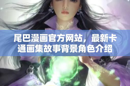 尾巴漫画官方网站，最新卡通画集故事背景角色介绍