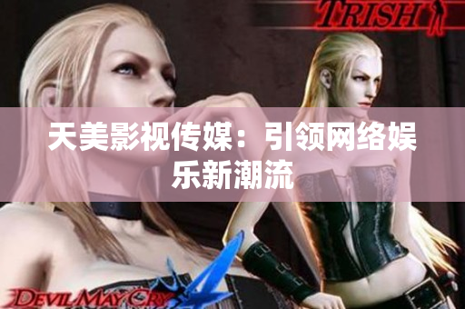 天美影视传媒：引领网络娱乐新潮流