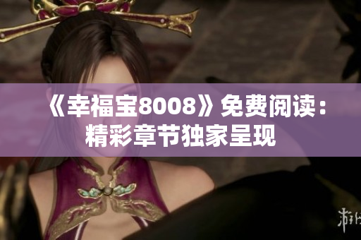 《幸福宝8008》免费阅读：精彩章节独家呈现