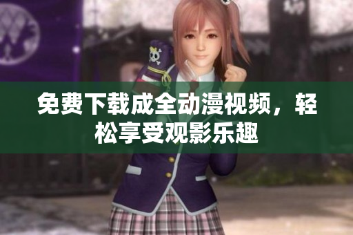 免费下载成全动漫视频，轻松享受观影乐趣
