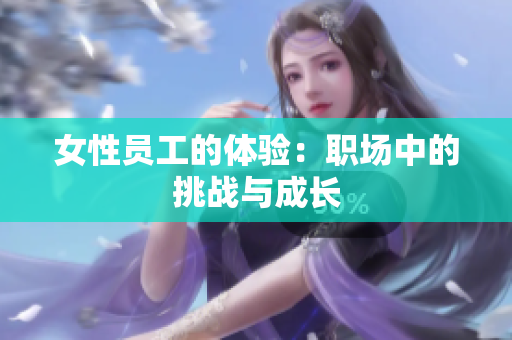 女性员工的体验：职场中的挑战与成长