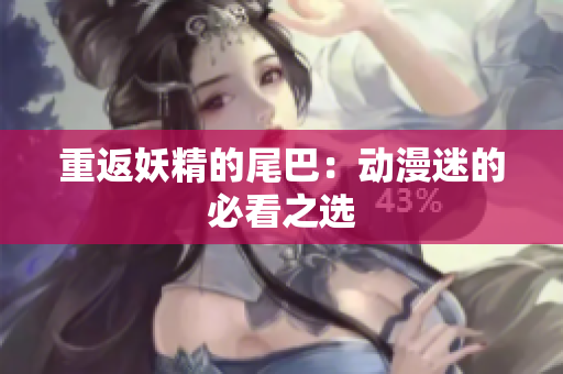 重返妖精的尾巴：动漫迷的必看之选