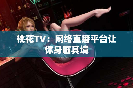 桃花TV：网络直播平台让你身临其境
