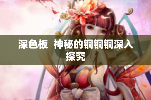 深色板  神秘的铜铜铜深入探究