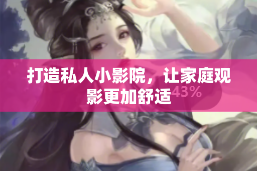 打造私人小影院，让家庭观影更加舒适