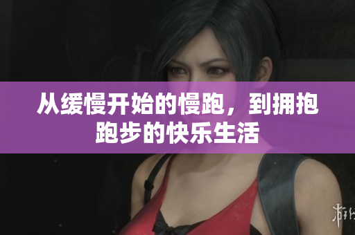 从缓慢开始的慢跑，到拥抱跑步的快乐生活