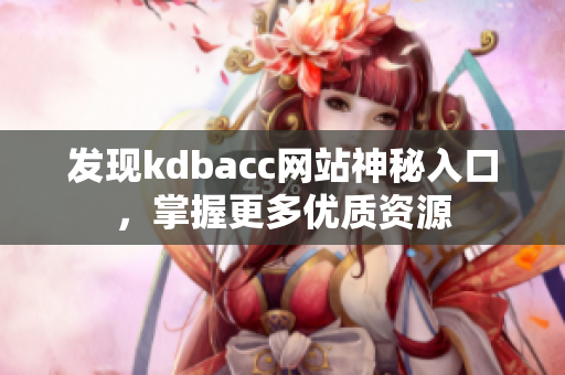 发现kdbacc网站神秘入口，掌握更多优质资源