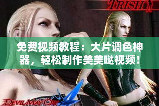 免费视频教程：大片调色神器，轻松制作美美哒视频！
