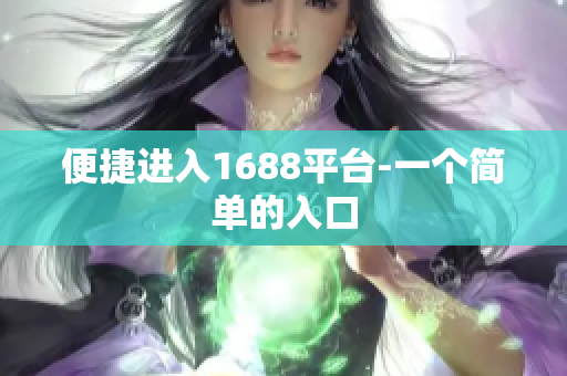 便捷进入1688平台-一个简单的入口