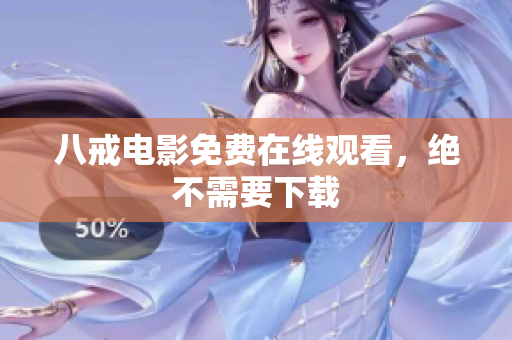 八戒电影免费在线观看，绝不需要下载