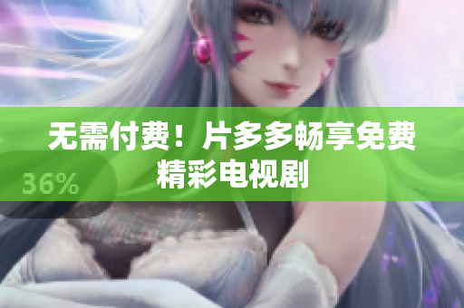 无需付费！片多多畅享免费精彩电视剧