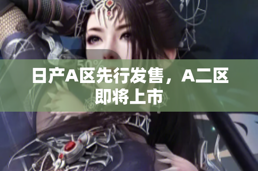 日产A区先行发售，A二区即将上市
