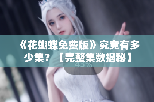 《花蝴蝶免费版》究竟有多少集？【完整集数揭秘】