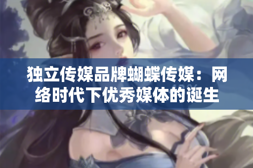 独立传媒品牌蝴蝶传媒：网络时代下优秀媒体的诞生