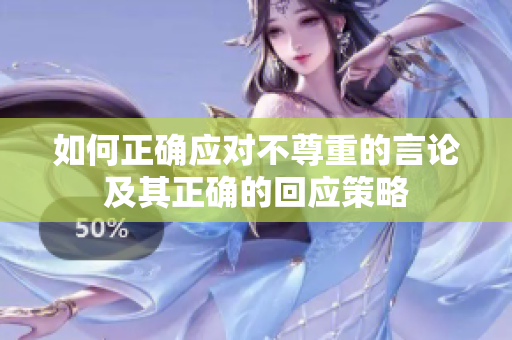 如何正确应对不尊重的言论及其正确的回应策略