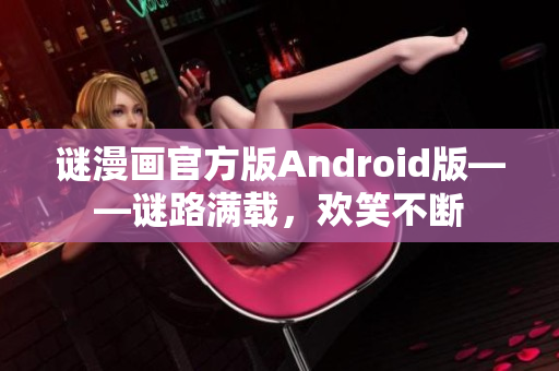 谜漫画官方版Android版——谜路满载，欢笑不断