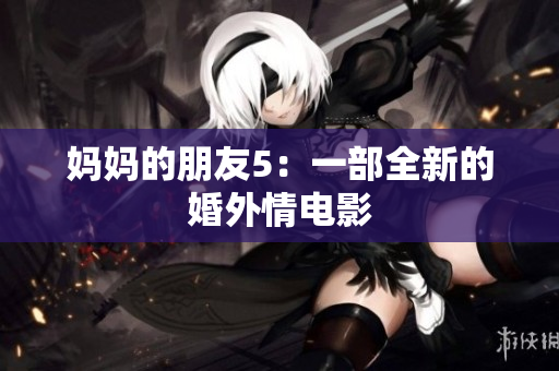 妈妈的朋友5：一部全新的婚外情电影