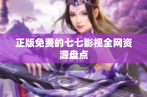 正版免费的七七影视全网资源盘点