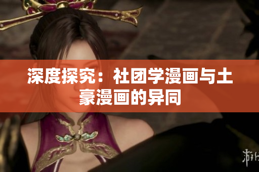 深度探究：社团学漫画与土豪漫画的异同