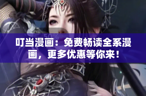 叮当漫画：免费畅读全系漫画，更多优惠等你来！