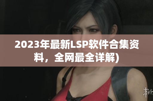 2023年最新LSP软件合集资料，全网最全详解)