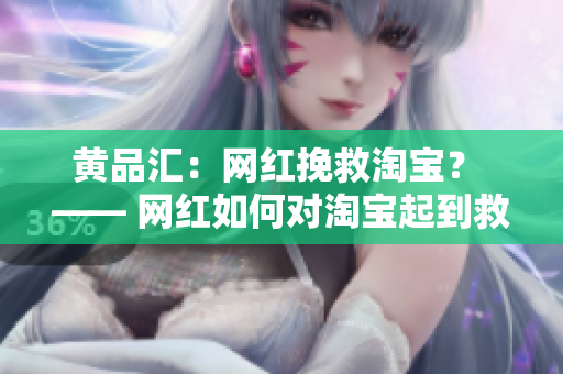 黄品汇：网红挽救淘宝？ —— 网红如何对淘宝起到救赎作用