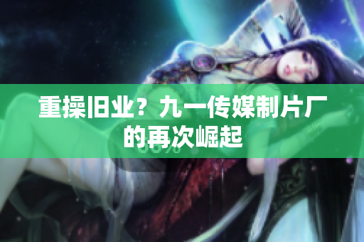 重操旧业？九一传媒制片厂的再次崛起