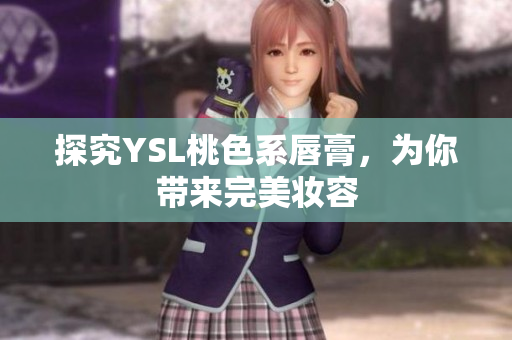 探究YSL桃色系唇膏，为你带来完美妆容