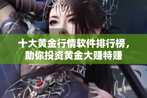 十大黄金行情软件排行榜，助你投资黄金大赚特赚