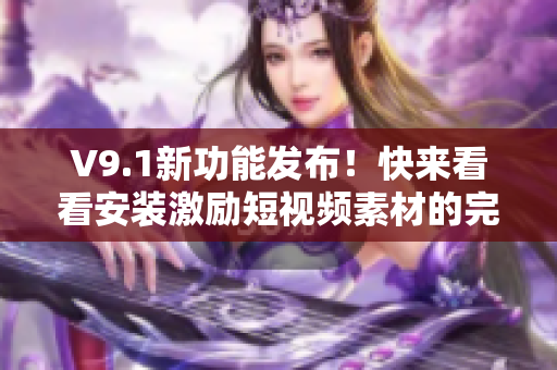 V9.1新功能发布！快来看看安装激励短视频素材的完美教程！