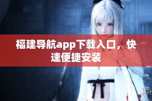 福建导航app下载入口，快速便捷安装