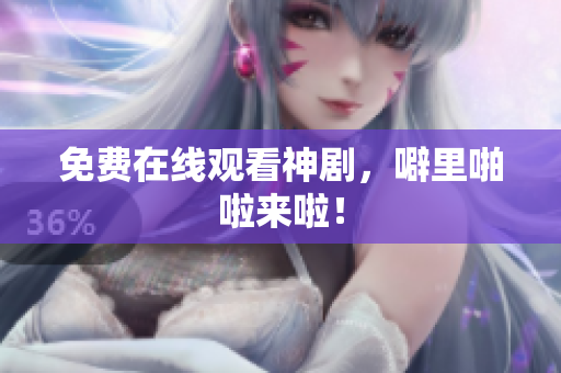 免费在线观看神剧，噼里啪啦来啦！
