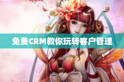 免费CRM教你玩转客户管理