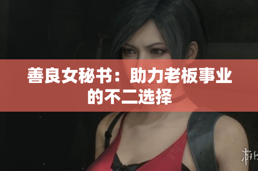 善良女秘书：助力老板事业的不二选择