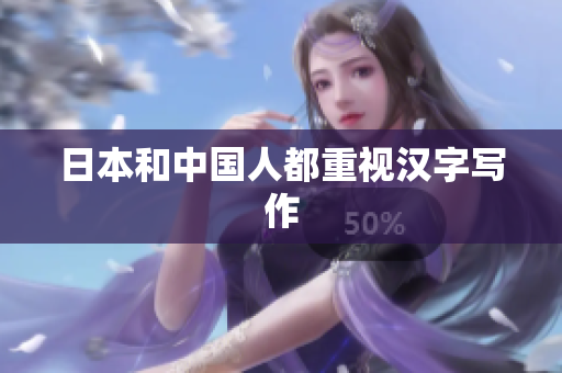 日本和中国人都重视汉字写作