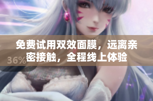 免费试用双效面膜，远离亲密接触，全程线上体验