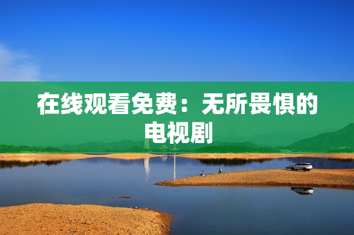 在线观看免费：无所畏惧的电视剧