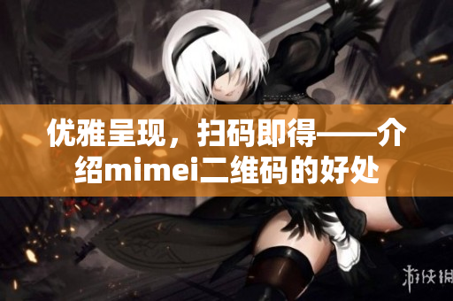 优雅呈现，扫码即得——介绍mimei二维码的好处