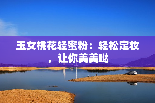 玉女桃花轻蜜粉：轻松定妆，让你美美哒