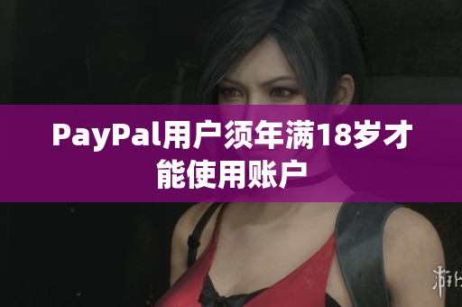 PayPal用户须年满18岁才能使用账户