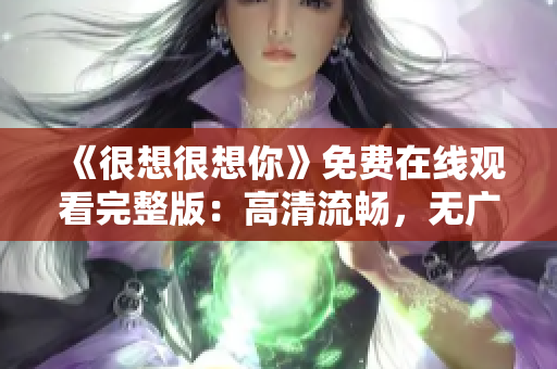 《很想很想你》免费在线观看完整版：高清流畅，无广告打扰