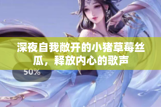 深夜自我敞开的小猪草莓丝瓜，释放内心的歌声