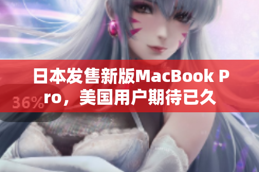 日本发售新版MacBook Pro，美国用户期待已久