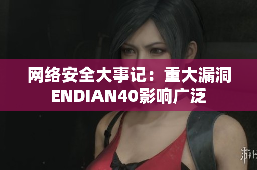 网络安全大事记：重大漏洞ENDIAN40影响广泛