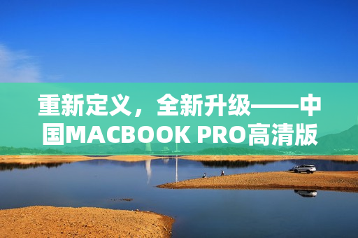 重新定义，全新升级——中国MACBOOK PRO高清版