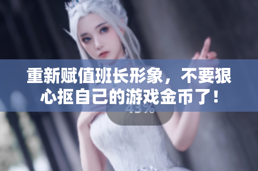 重新赋值班长形象，不要狠心抠自己的游戏金币了！