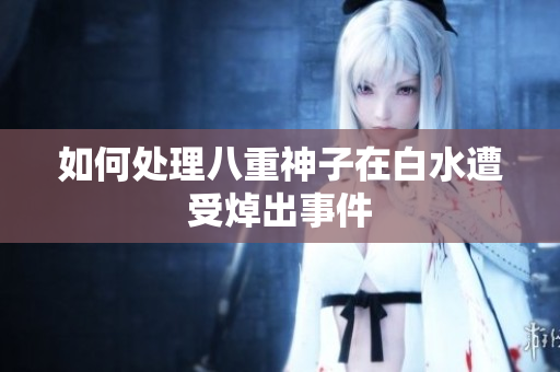 如何处理八重神子在白水遭受焯出事件
