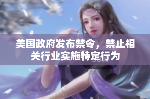 美国政府发布禁令，禁止相关行业实施特定行为