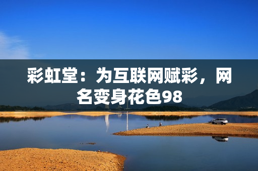 彩虹堂：为互联网赋彩，网名变身花色98