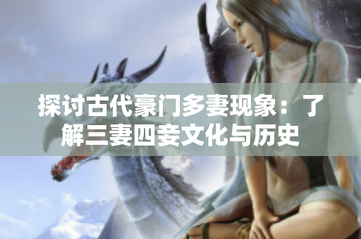 探讨古代豪门多妻现象：了解三妻四妾文化与历史